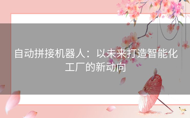 自动拼接机器人:以未来打造智能化工厂的新动向 自动拼接机器人:以未来打造智能化工厂的新动向