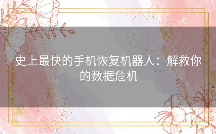史上最快的手机恢复机器人：解救你的数据危机