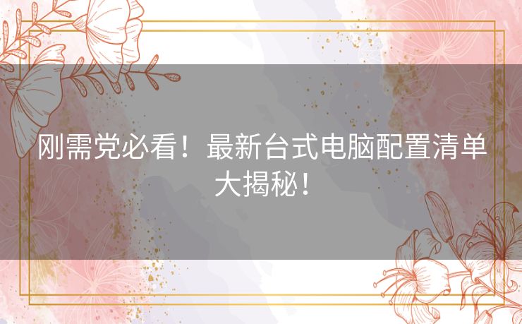 刚需党必看！最新台式电脑配置清单大揭秘！