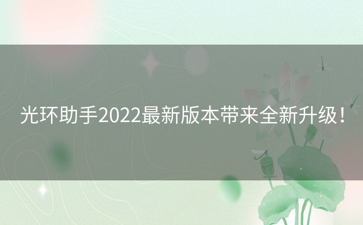 光环助手2022最新版本带来全新升级! 光环助手2022最新版本带来全新升级!