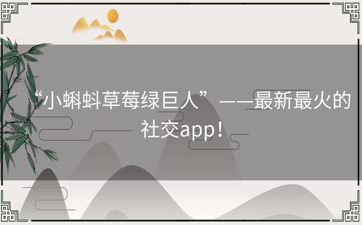 “小蝌蚪草莓绿巨人”——最新最火的社交app! “小蝌蚪草莓绿巨人”——最新最火的社交app!