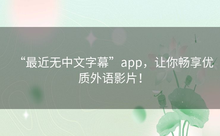 “最近无中文字幕”app,让你畅享优质外语影片! “最近无中文字幕”app,让你畅享优质外语影片!