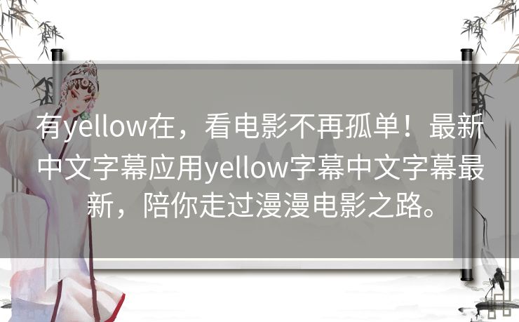 有yellow在,看电影不再孤单!最新中文字幕应用yellow字幕中文字幕最新,陪你走过漫漫电影之路。 有yellow在,看电影不再孤单!最新中文字幕应用yellow字幕中文字幕最新,陪你走过漫漫电影之路。
