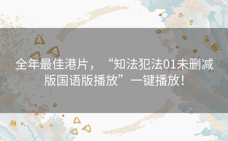 全年最佳港片,“知法犯法01未删减版国语版播放”一键播放! 全年最佳港片,“知法犯法01未删减版国语版播放”一键播放!