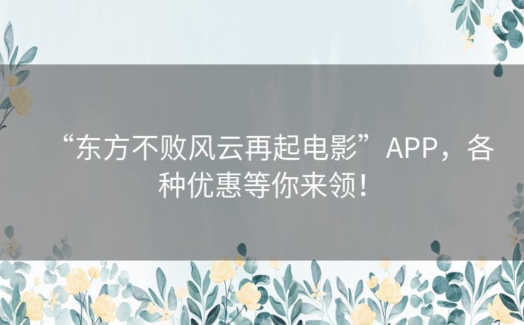 “东方不败风云再起电影”APP,各种优惠等你来领! “东方不败风云再起电影”APP,各种优惠等你来领!