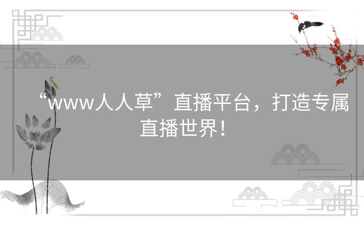 “www人人草”直播平台,打造专属直播世界! “www人人草”直播平台,打造专属直播世界!