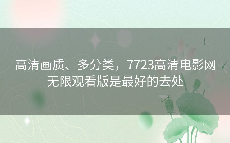 高清画质、多分类，7723高清电影网无限观看版是最好的去处