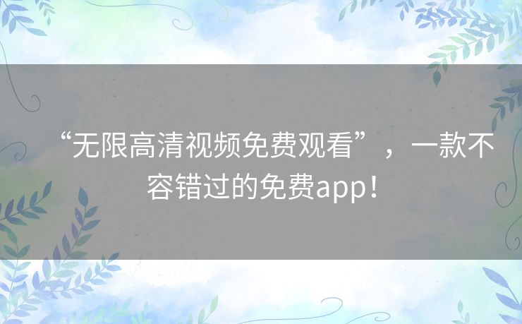 “无限高清视频免费观看”,一款不容错过的免费app! “无限高清视频免费观看”,一款不容错过的免费app!