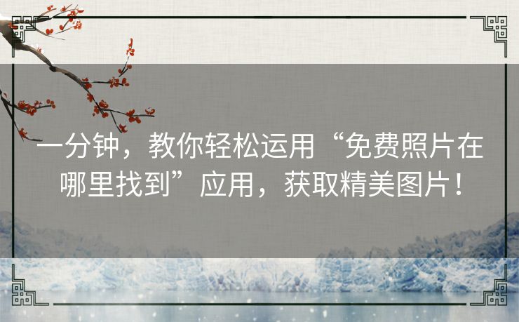 一分钟,教你轻松运用“免费照片在哪里找到”应用,获取精美图片! 一分钟,教你轻松运用“免费照片在哪里找到”应用,获取精美图片!