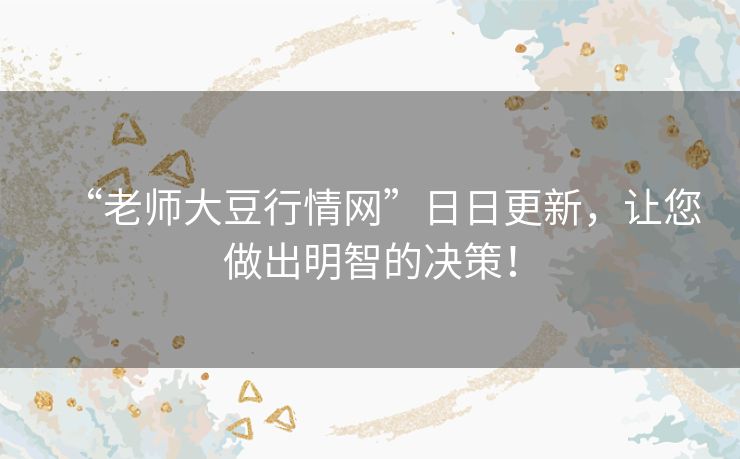 “老师大豆行情网”日日更新，让您做出明智的决策！