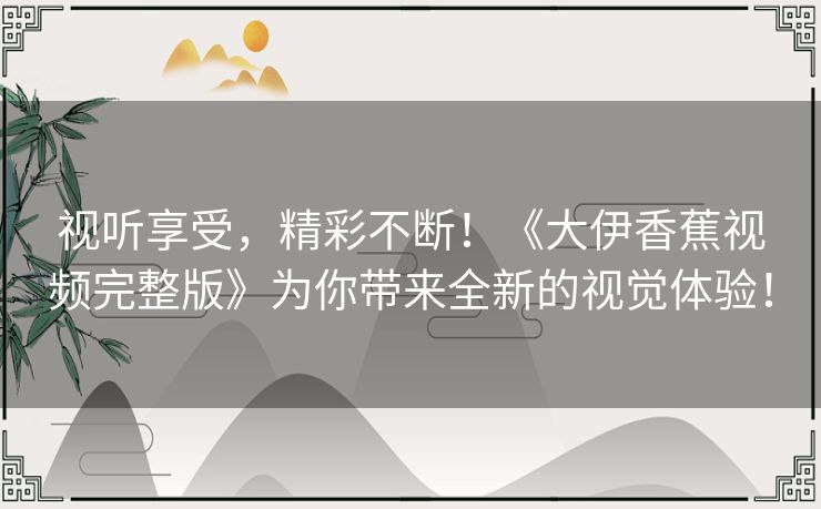 视听享受，精彩不断！《大伊香蕉视频完整版》为你带来全新的视觉体验！