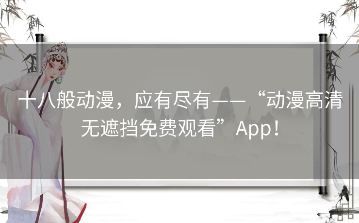 十八般动漫，应有尽有——“动漫高清无遮挡免费观看”App！