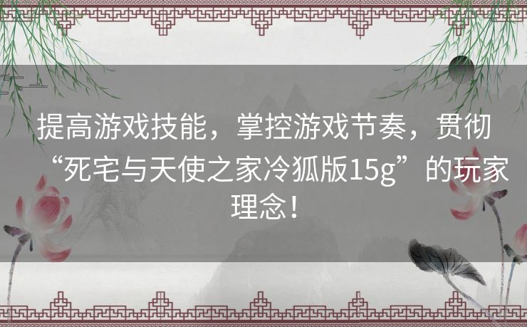 提高游戏技能，掌控游戏节奏，贯彻“死宅与天使之家冷狐版15g”的玩家理念！