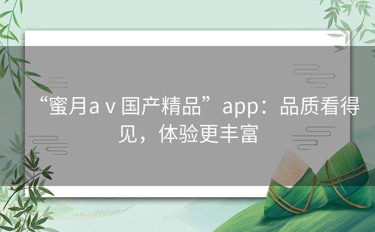 “蜜月aⅴ国产精品”app：品质看得见，体验更丰富
