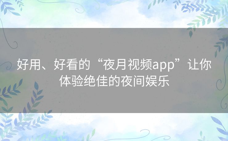 好用、好看的“夜月视频app”让你体验绝佳的夜间娱乐