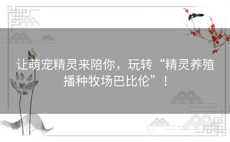 让萌宠精灵来陪你，玩转“精灵养殖播种牧场巴比伦”！