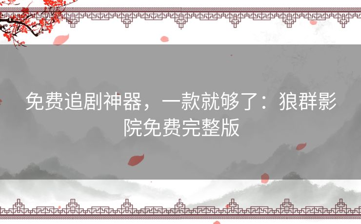 免费追剧神器,一款就够了:狼群影院免费完整版 免费追剧神器,一款就够了:狼群影院免费完整版