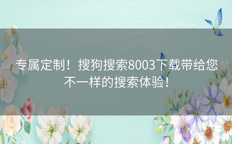 专属定制!搜狗搜索8003下载带给您不一样的搜索体验! 专属定制!搜狗搜索8003下载带给您不一样的搜索体验!