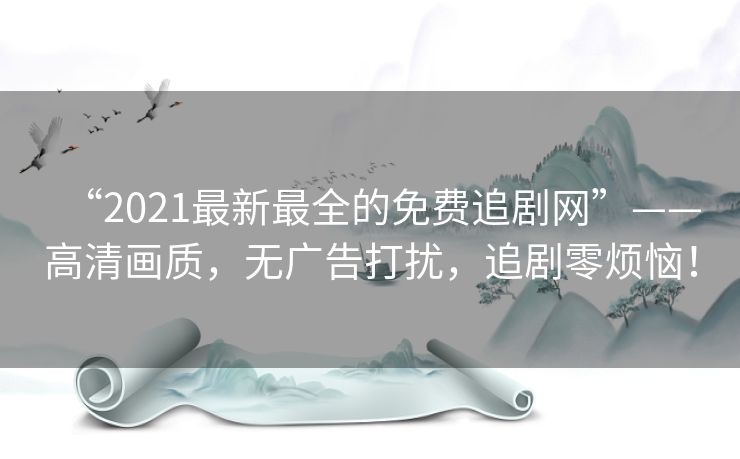 “2021最新最全的免费追剧网”——高清画质,无广告打扰,追剧零烦恼! “2021最新最全的免费追剧网”——高清画质,无广告打扰,追剧零烦恼!
