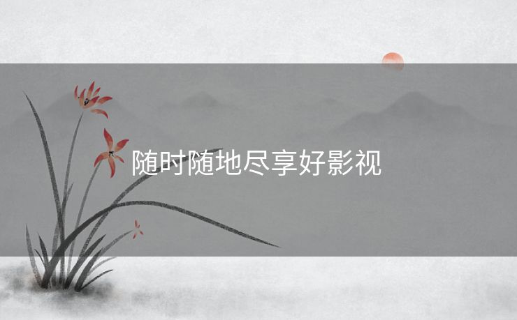 随时随地尽享好影视 