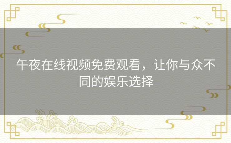 午夜在线视频免费观看，让你与众不同的娱乐选择