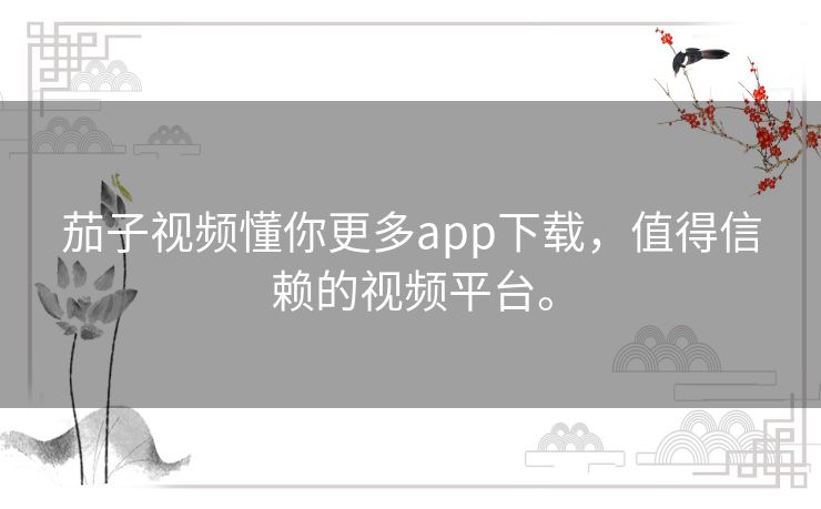 茄子视频懂你更多app下载，值得信赖的视频平台。