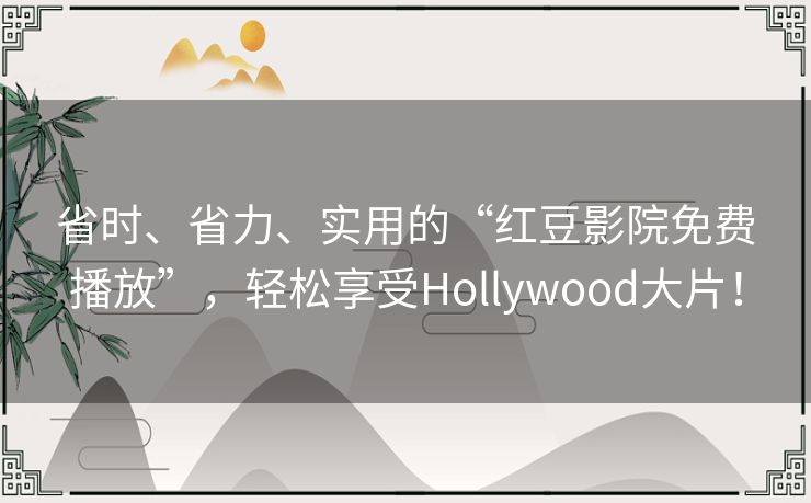 省时、省力、实用的“红豆影院免费播放”，轻松享受Hollywood大片！
