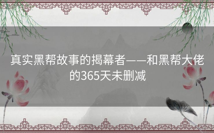 真实黑帮故事的揭幕者——和黑帮大佬的365天未删减