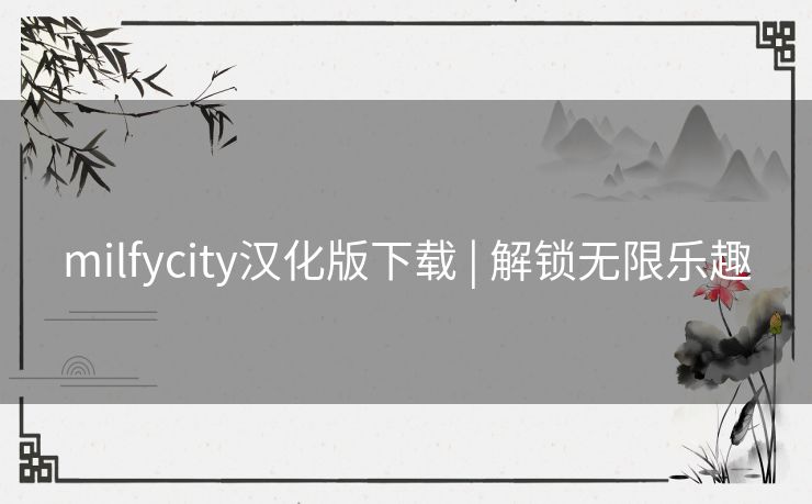milfycity汉化版下载 | 解锁无限乐趣
