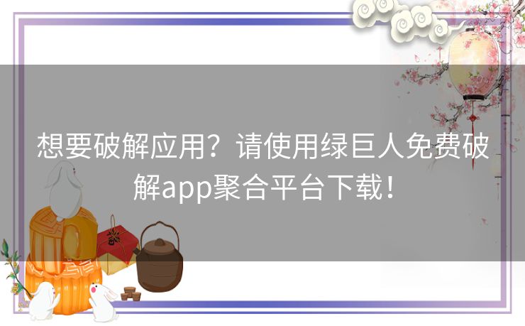 想要破解应用？请使用绿巨人免费破解app聚合平台下载！