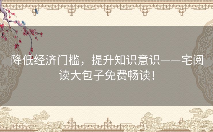 降低经济门槛,提升知识意识——宅阅读大包子免费畅读! 降低经济门槛,提升知识意识——宅阅读大包子免费畅读!