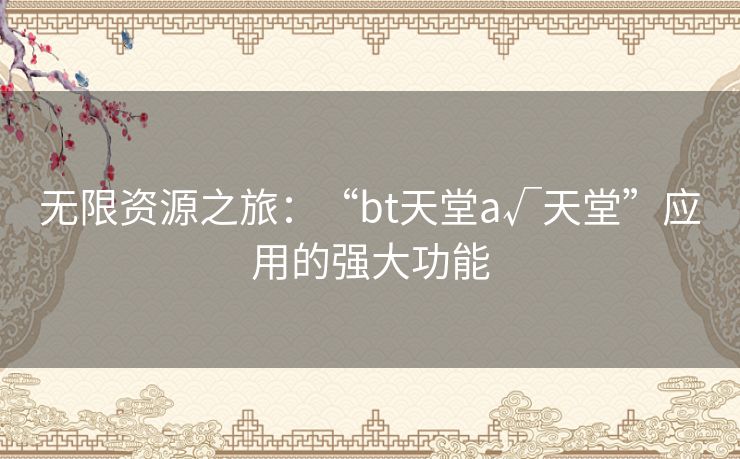 无限资源之旅：“bt天堂а√天堂”应用的强大功能