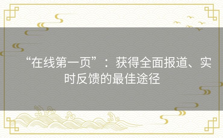 “在线第一页”：获得全面报道、实时反馈的最佳途径