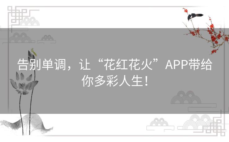 告别单调，让“花红花火”APP带给你多彩人生！