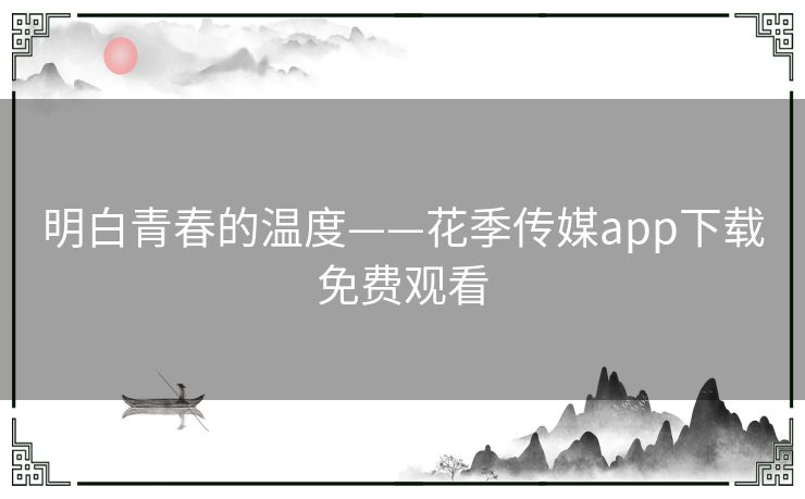 明白青春的温度——花季传媒app下载免费观看
