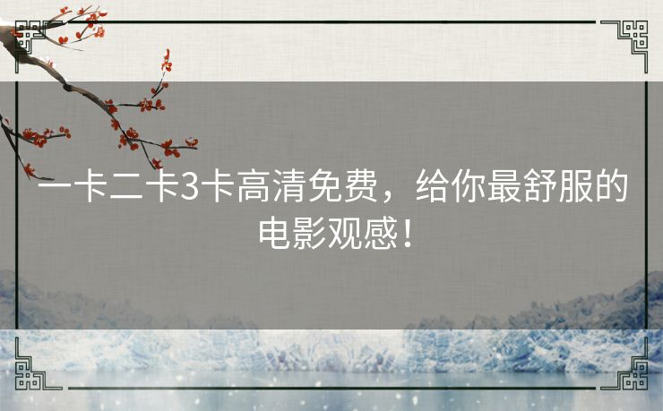 一卡二卡3卡高清免费，给你最舒服的电影观感！