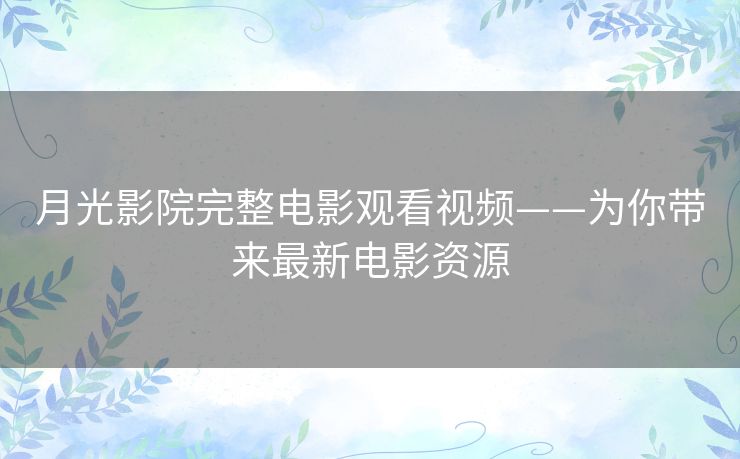 月光影院完整电影观看视频——为你带来最新电影资源