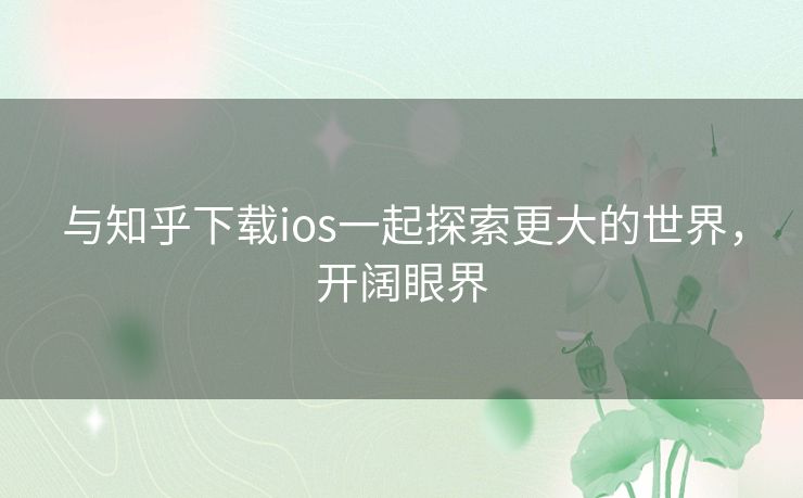 与知乎下载ios一起探索更大的世界,开阔眼界 与知乎下载ios一起探索更大的世界,开阔眼界