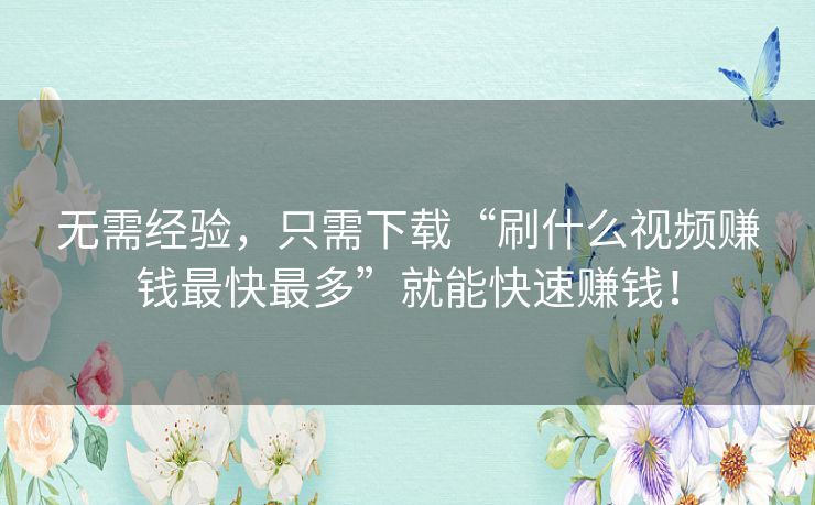 无需经验,只需下载“刷什么视频赚钱最快最多”就能快速赚钱! 无需经验,只需下载“刷什么视频赚钱最快最多”就能快速赚钱!