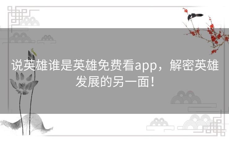 说英雄谁是英雄免费看app，解密英雄发展的另一面！