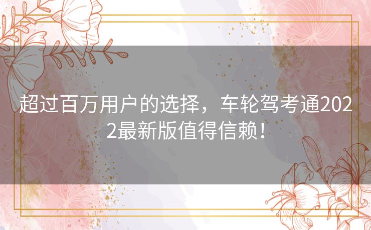 超过百万用户的选择，车轮驾考通2022最新版值得信赖！