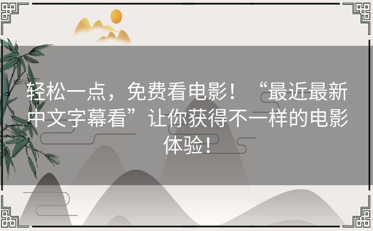 轻松一点,免费看电影!“最近最新中文字幕看”让你获得不一样的电影体验! 轻松一点,免费看电影!“最近最新中文字幕看”让你获得不一样的电影体验!