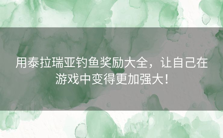 用泰拉瑞亚钓鱼奖励大全,让自己在游戏中变得更加强大! 用泰拉瑞亚钓鱼奖励大全,让自己在游戏中变得更加强大!