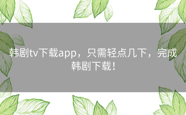 韩剧tv下载app,只需轻点几下,完成韩剧下载! 韩剧tv下载app,只需轻点几下,完成韩剧下载!