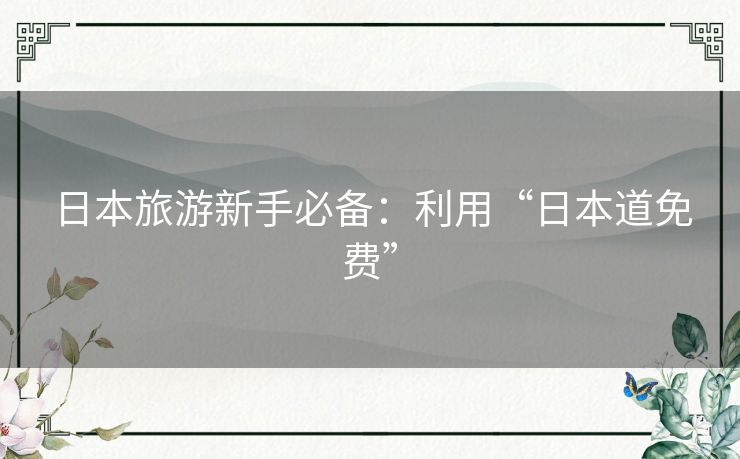日本旅游新手必备：利用“日本道免费”