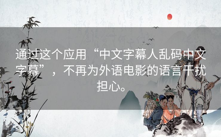 通过这个应用“中文字幕人乱码中文字幕”,不再为外语电影的语言干扰担心。 通过这个应用“中文字幕人乱码中文字幕”,不再为外语电影的语言干扰担心。