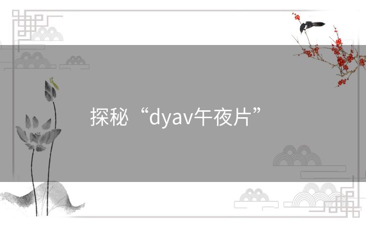 探秘“dyav午夜片” 探秘“dyav午夜片”