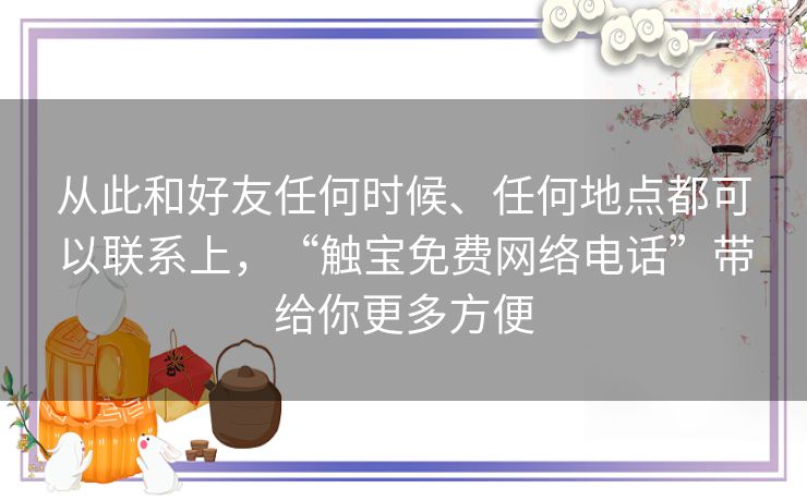 从此和好友任何时候、任何地点都可以联系上，“触宝免费网络电话”带给你更多方便