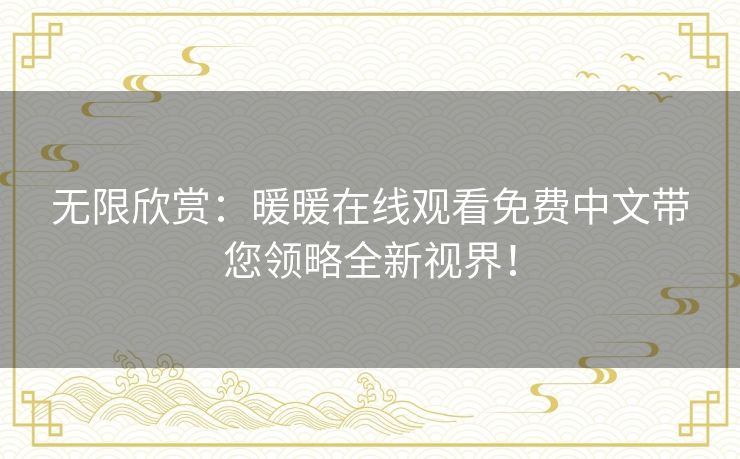 无限欣赏：暖暖在线观看免费中文带您领略全新视界！