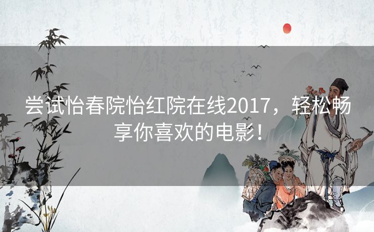 尝试怡春院怡红院在线2017，轻松畅享你喜欢的电影！
